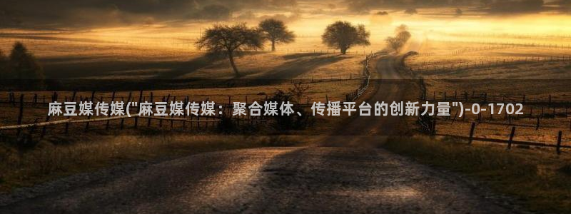 麻豆亚洲无矿砖码专区：麻豆媒传媒(\