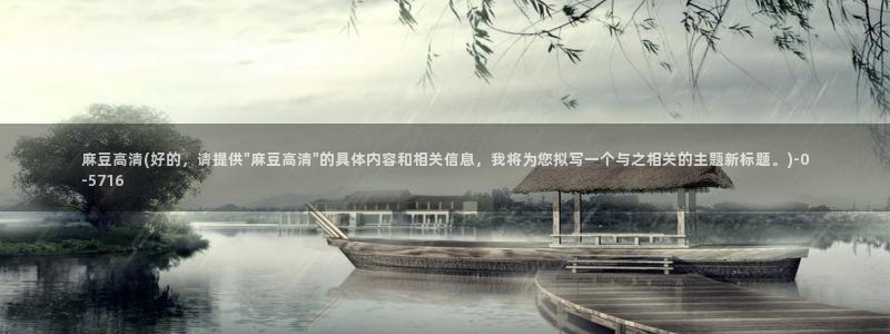 麻豆国产专区：麻豆高清(好的，请提供\